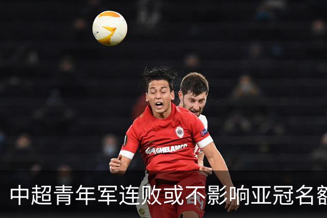 中超青年军连败或不影响亚冠名额 22赛季必须努力