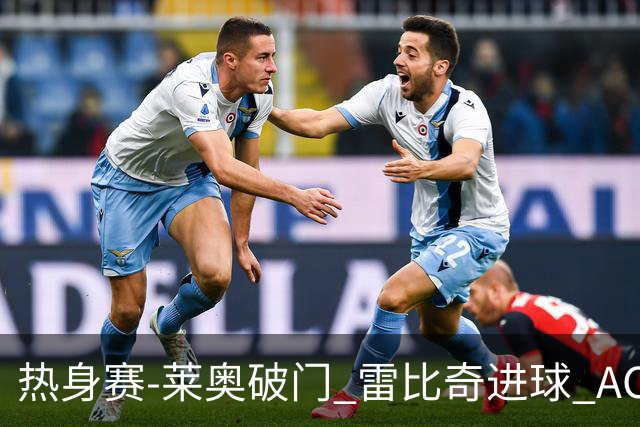 热身赛-莱奥破门 雷比奇进球 AC米兰5-0客场大捷