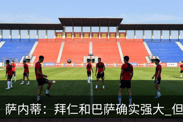 萨内蒂：拜仁和巴萨确实强大 但国米不会惧怕他们