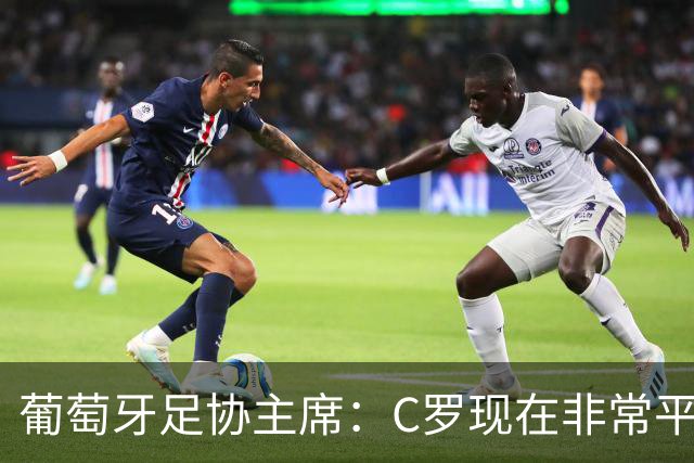 葡萄牙足协主席：C罗现在非常平静 在我们面临压力时这将非常重要