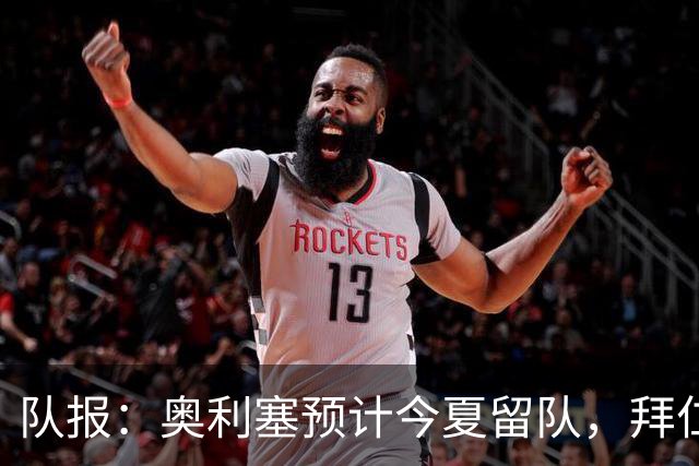 队报：奥利塞预计今夏留队，拜仁计划与他续约至2031年+薪资翻倍